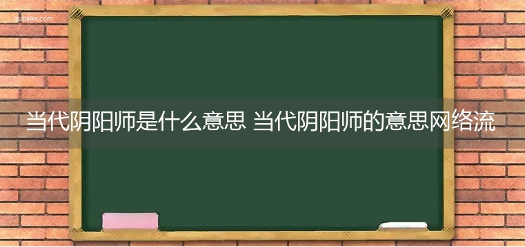 当代阴阳师是什么意思 当代阴阳师的意思网络流行语