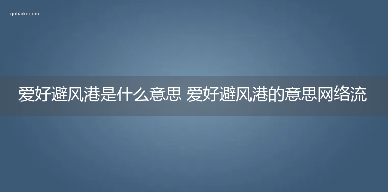 爱好避风港是什么意思 爱好避风港的意思网络流行语