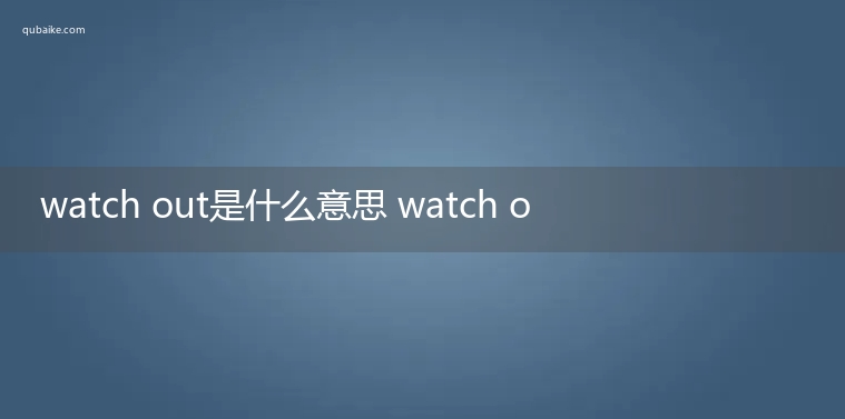 watch out是什么意思 watch out的意思网络流行语