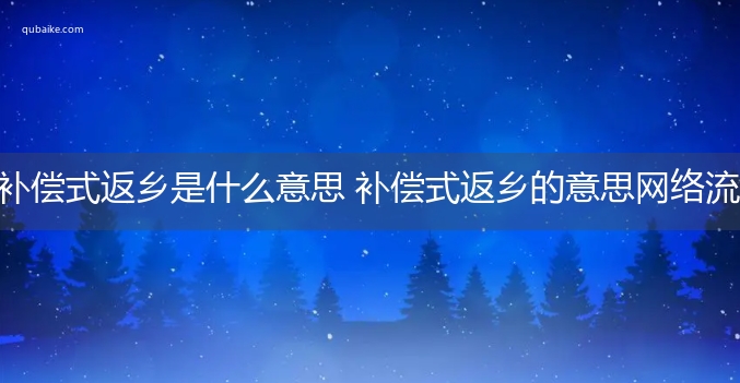 补偿式返乡是什么意思 补偿式返乡的意思网络流行语