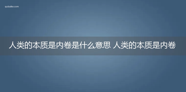 人类的本质是内卷是什么意思 人类的本质是内卷的意思网络流行语