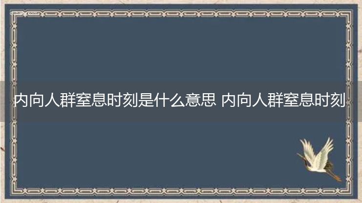 内向人群窒息时刻是什么意思 内向人群窒息时刻的意思网络流行语