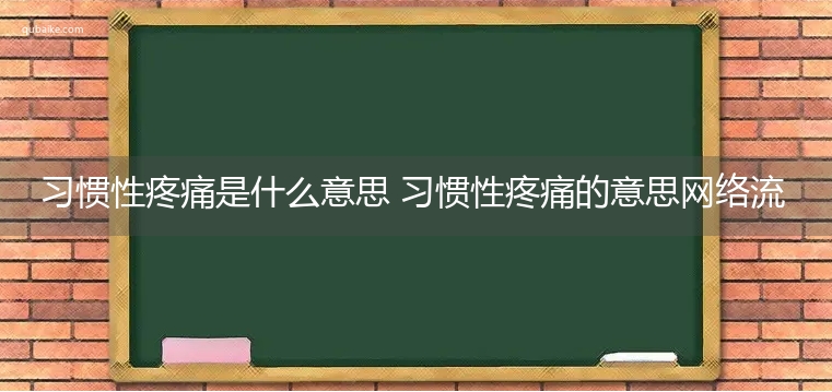 习惯性疼痛是什么意思 习惯性疼痛的意思网络流行语