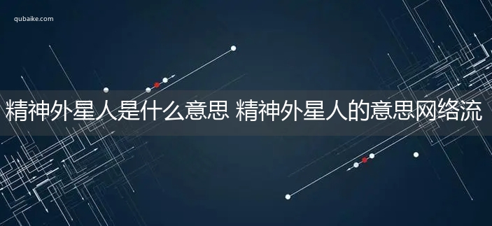 精神外星人是什么意思 精神外星人的意思网络流行语