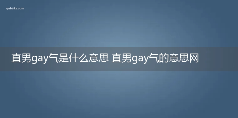 直男gay气是什么意思 直男gay气的意思网络流行语