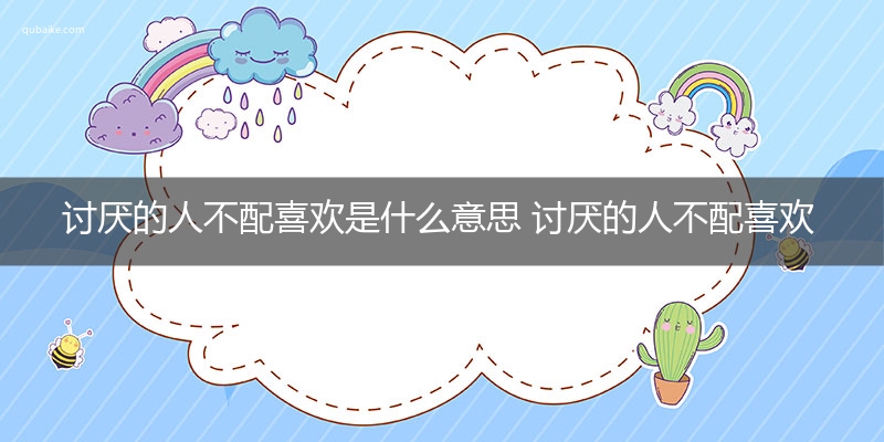 讨厌的人不配喜欢是什么意思 讨厌的人不配喜欢的意思网络流行语