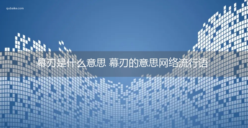 幕刃是什么意思 幕刃的意思网络流行语