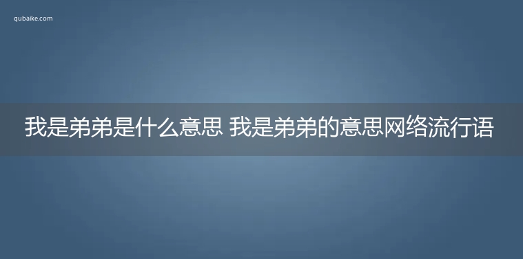 我是弟弟是什么意思 我是弟弟的意思网络流行语