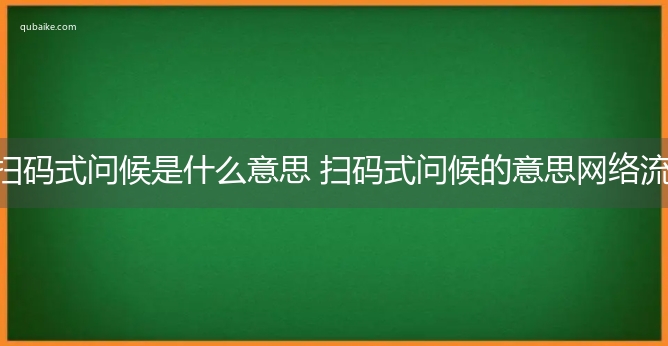 扫码式问候是什么意思 扫码式问候的意思网络流行语