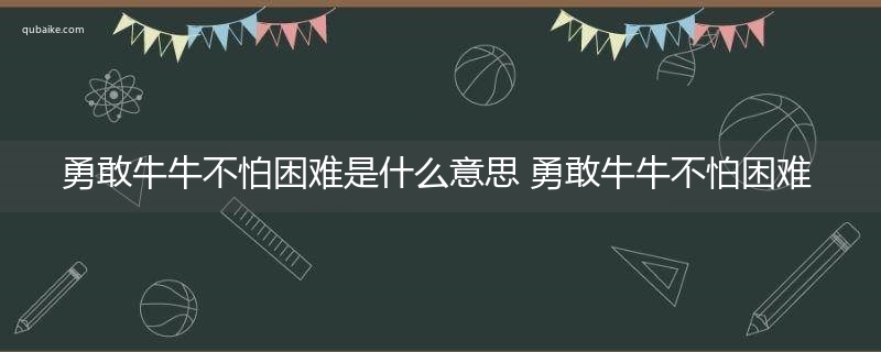 勇敢牛牛不怕困难是什么意思 勇敢牛牛不怕困难的意思网络流行语