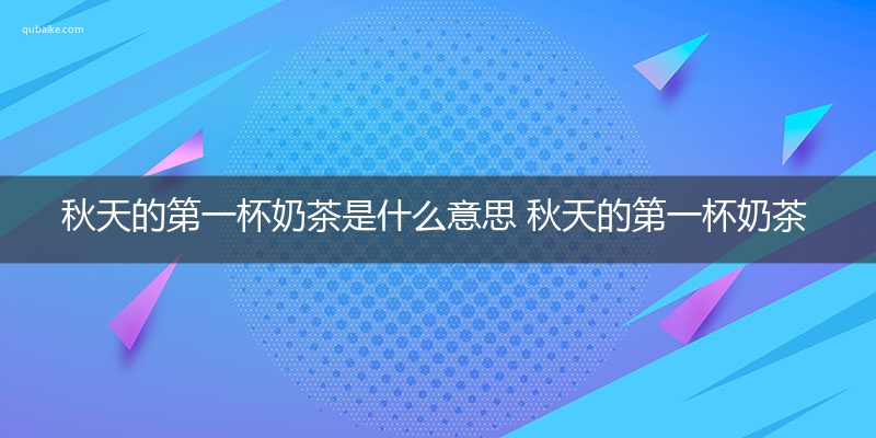 秋天的第一杯奶茶是什么意思 秋天的第一杯奶茶的意思网络流行语