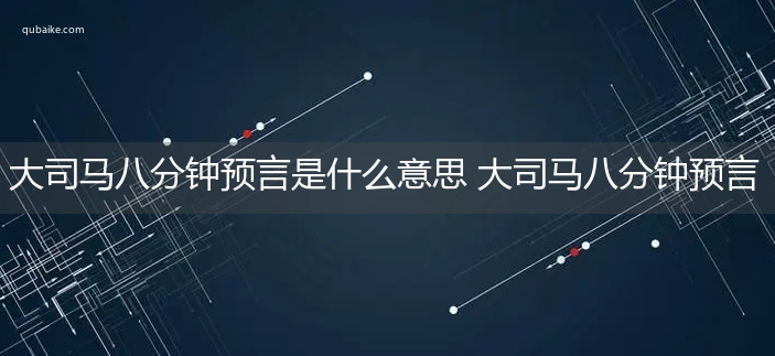 大司马八分钟预言是什么意思 大司马八分钟预言的意思网络流行语