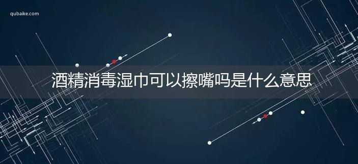 酒精消毒湿巾可以擦嘴吗是什么意思