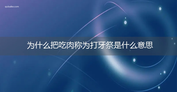 为什么把吃肉称为打牙祭是什么意思