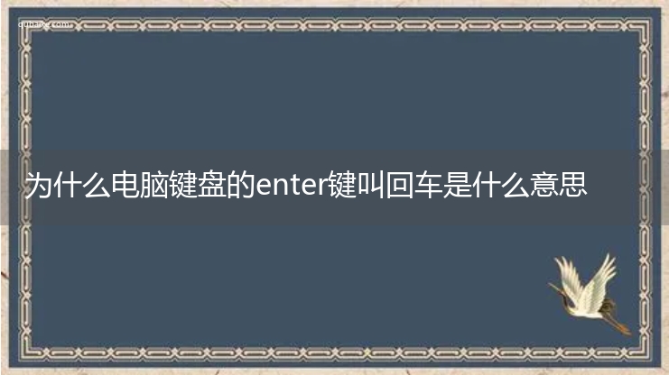 为什么电脑键盘的enter键叫回车是什么意思