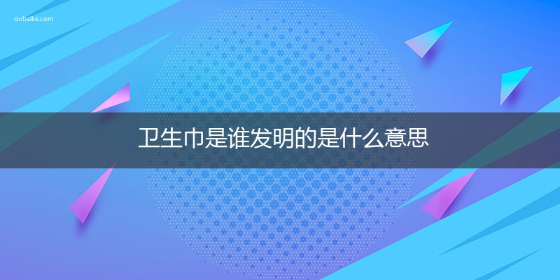 卫生巾是谁发明的是什么意思