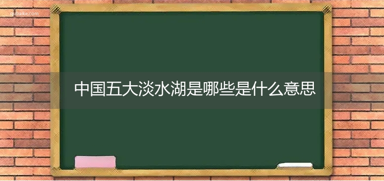 中国五大淡水湖是哪些是什么意思