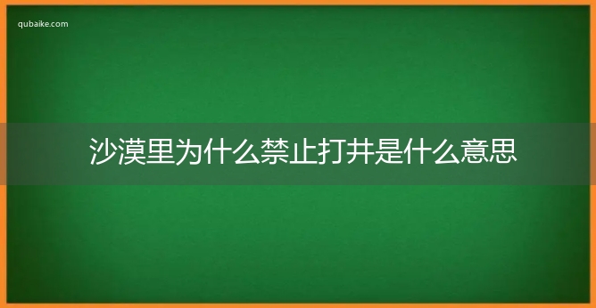 沙漠里为什么禁止打井是什么意思