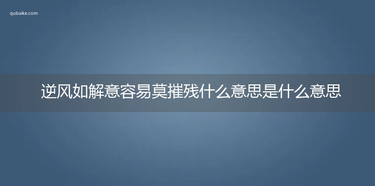 逆风如解意容易莫摧残什么意思是什么意思