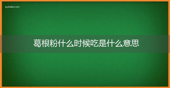 葛根粉什么时候吃是什么意思