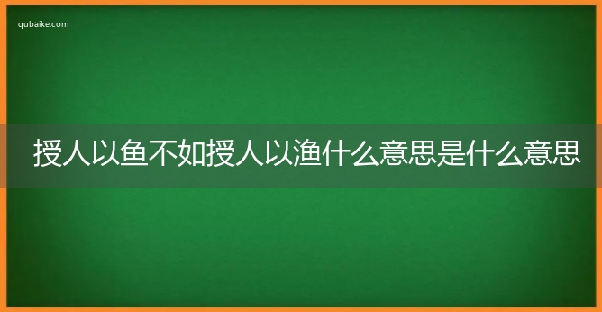 授人以鱼不如授人以渔什么意思是什么意思