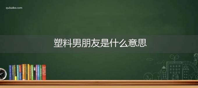 塑料男朋友是什么意思