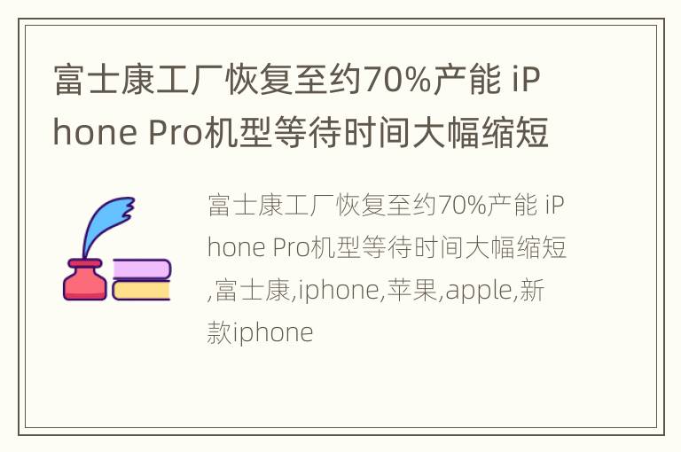富士康工厂恢复至约70%产能 iPhone Pro机型等待时间大幅缩短