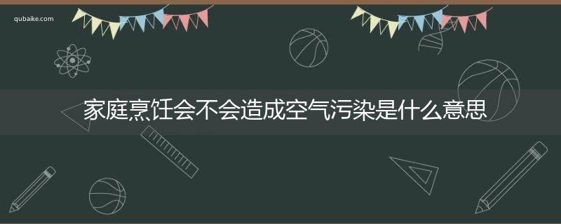 家庭烹饪会不会造成空气污染是什么意思