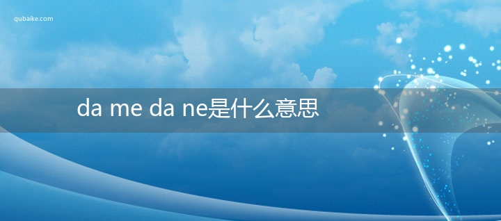 da me da ne是什么意思