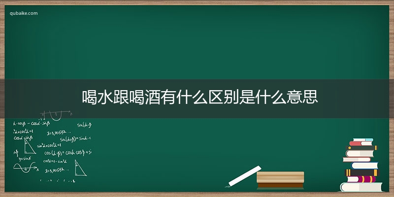 喝水跟喝酒有什么区别是什么意思