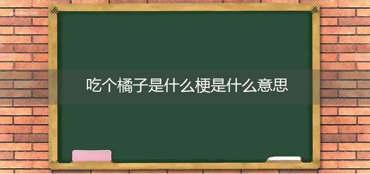 吃个橘子是什么梗是什么意思