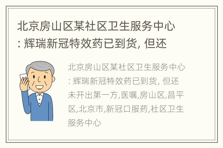 北京房山区某社区卫生服务中心：辉瑞新冠特效药已到货，但还未开出第一方