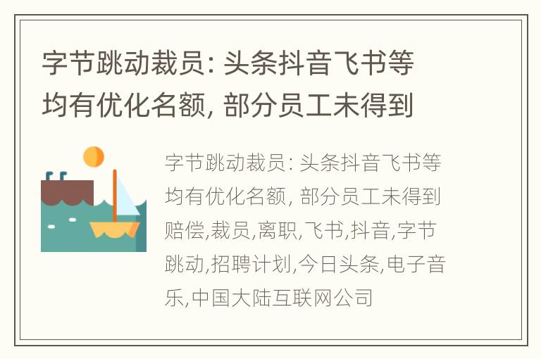 字节跳动裁员：头条抖音飞书等均有优化名额，部分员工未得到赔偿