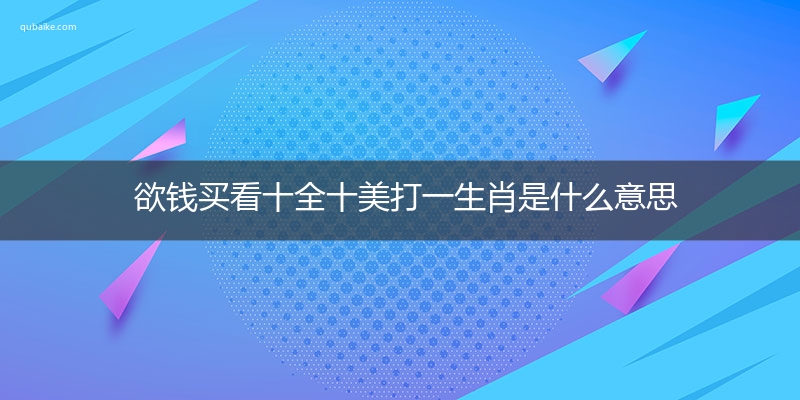 欲钱买看十全十美打一生肖是什么意思