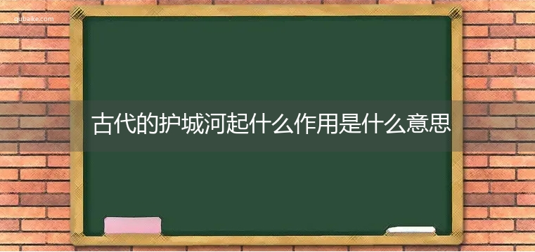 古代的护城河起什么作用是什么意思