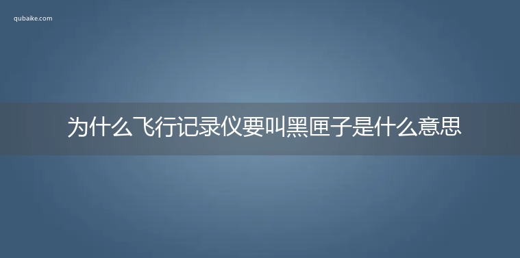 为什么飞行记录仪要叫黑匣子是什么意思