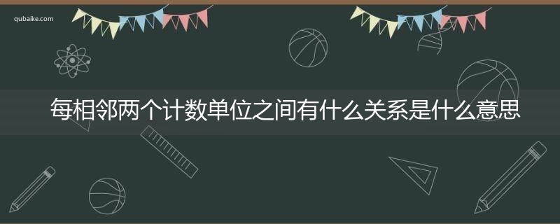 每相邻两个计数单位之间有什么关系是什么意思