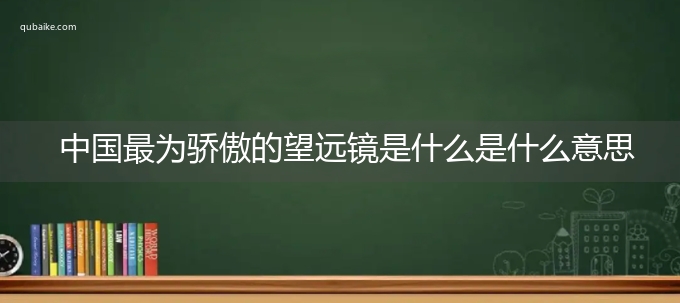 中国最为骄傲的望远镜是什么是什么意思