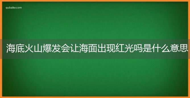 海底火山爆发会让海面出现红光吗是什么意思