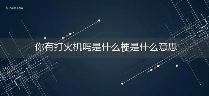 你有打火机吗是什么梗是什么意思