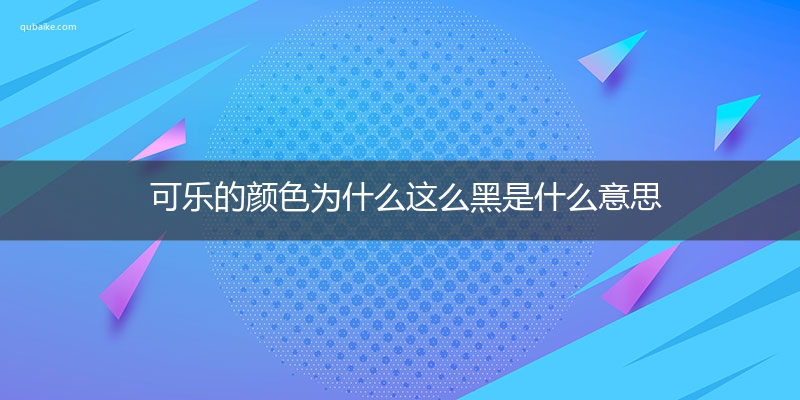 可乐的颜色为什么这么黑是什么意思