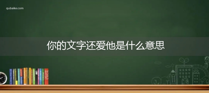 你的文字还爱他是什么意思