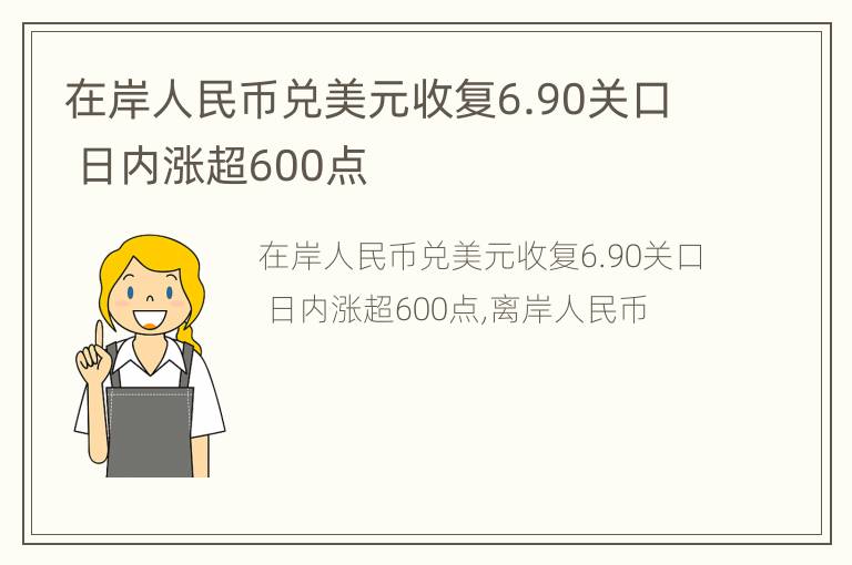 在岸人民币兑美元收复6.90关口 日内涨超600点