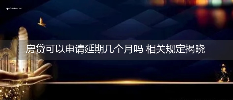 房贷可以申请延期几个月吗 相关规定揭晓