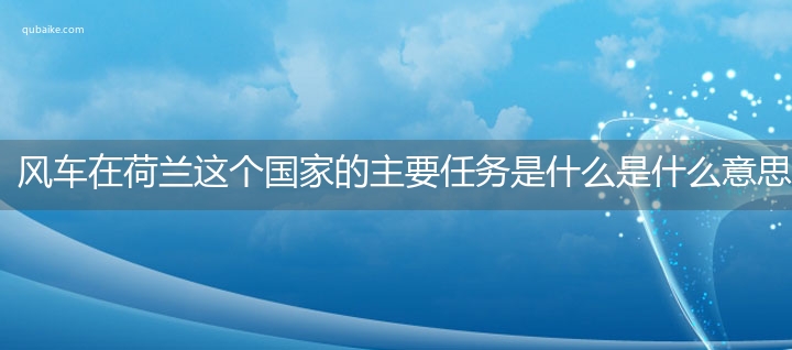 风车在荷兰这个国家的主要任务是什么是什么意思