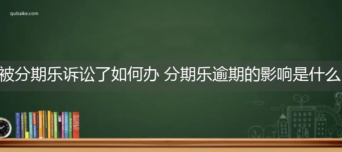 被分期乐诉讼了如何办 分期乐逾期的影响是什么