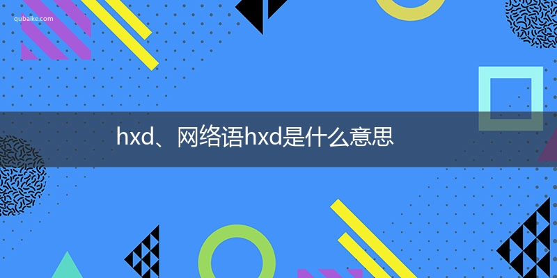 hxd、网络语hxd是什么意思