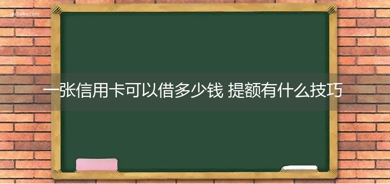 一张信用卡可以借多少钱 提额有什么技巧