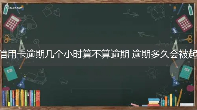 信用卡逾期几个小时算不算逾期 逾期多久会被起诉