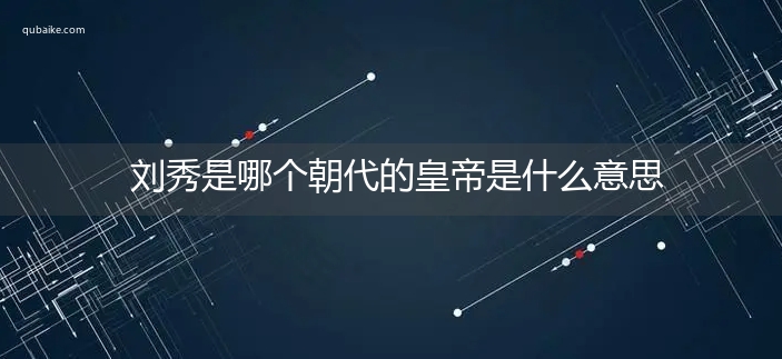 刘秀是哪个朝代的皇帝是什么意思